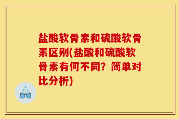 盐酸软骨素和硫酸软骨素区别(盐酸和硫酸软骨素有何不同？简单对比分析)