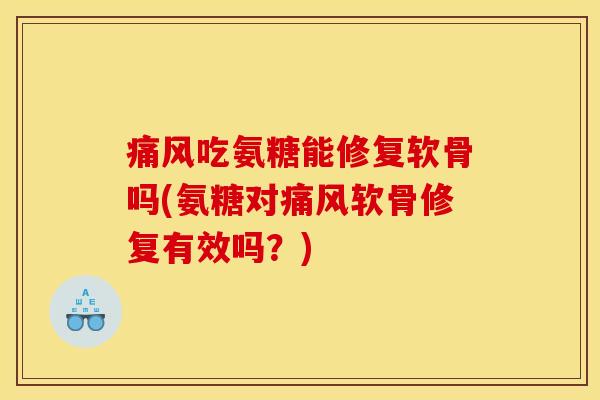 痛风吃氨糖能修复软骨吗(氨糖对痛风软骨修复有效吗？)