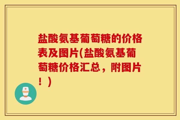 盐酸氨基葡萄糖的价格表及图片(盐酸氨基葡萄糖价格汇总，附图片！)