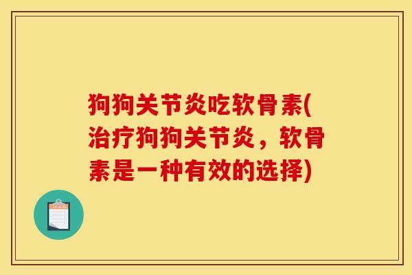 狗狗关节炎吃软骨素(治疗狗狗关节炎，软骨素是一种有效的选择)