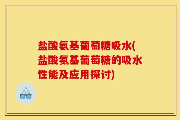 盐酸氨基葡萄糖吸水(盐酸氨基葡萄糖的吸水性能及应用探讨)