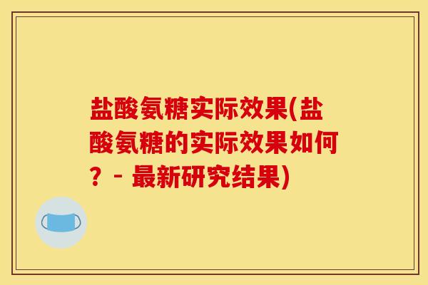 盐酸氨糖实际效果(盐酸氨糖的实际效果如何？- 最新研究结果)