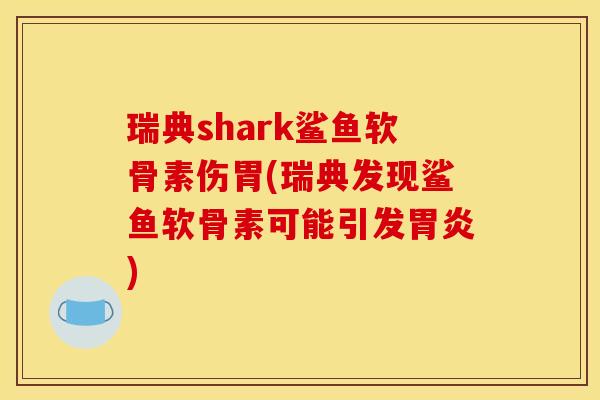 瑞典shark鲨鱼软骨素伤胃(瑞典发现鲨鱼软骨素可能引发胃炎)