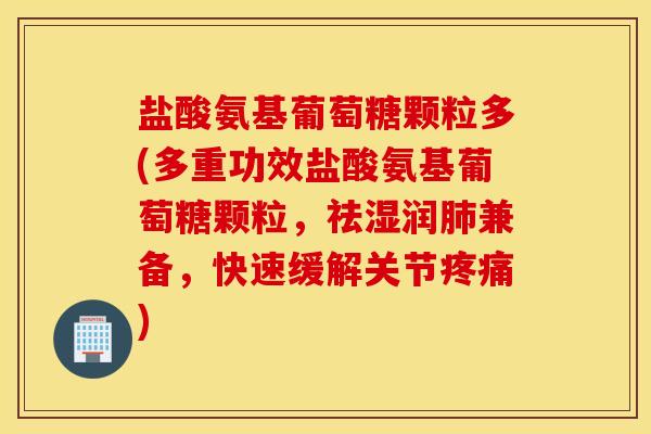 盐酸氨基葡萄糖颗粒多(多重功效盐酸氨基葡萄糖颗粒，祛湿润肺兼备，快速缓解关节疼痛)