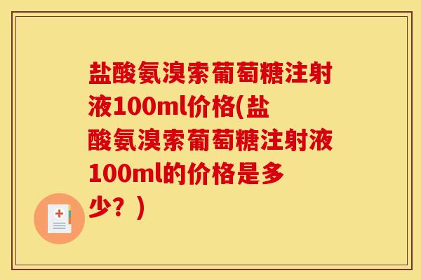 盐酸氨溴索葡萄糖注射液100ml价格(盐酸氨溴索葡萄糖注射液100ml的价格是多少？)