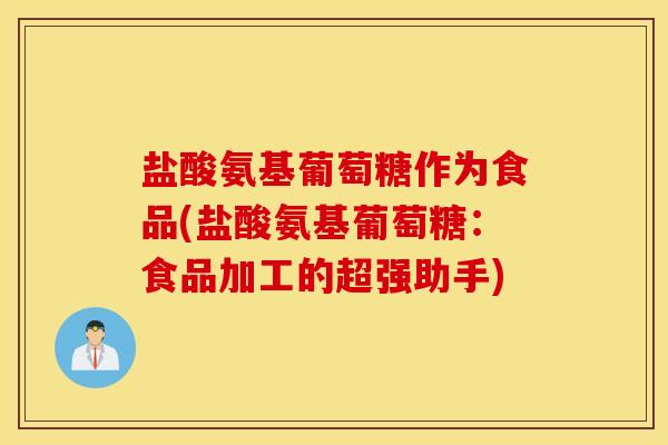 盐酸氨基葡萄糖作为食品(盐酸氨基葡萄糖：食品加工的超强助手)