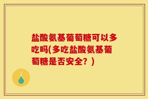 盐酸氨基葡萄糖可以多吃吗(多吃盐酸氨基葡萄糖是否安全？)