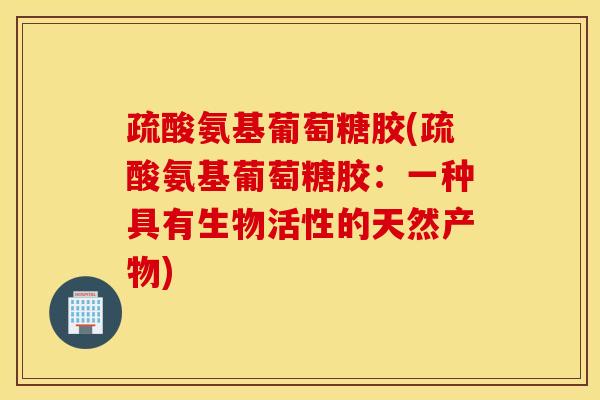 疏酸氨基葡萄糖胶(疏酸氨基葡萄糖胶：一种具有生物活性的天然产物)