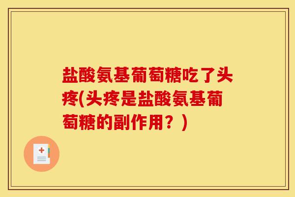 盐酸氨基葡萄糖吃了头疼(头疼是盐酸氨基葡萄糖的副作用？)