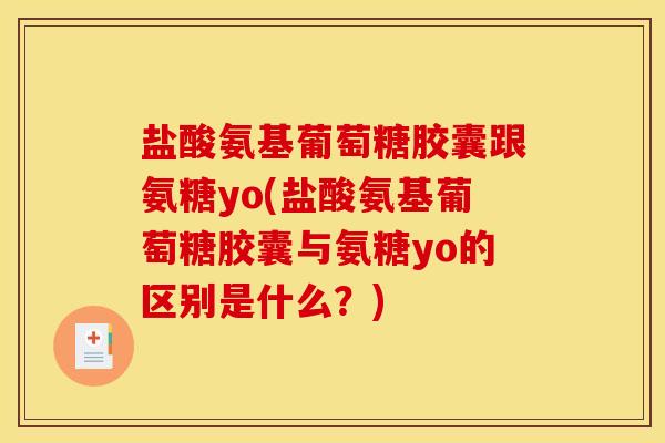 盐酸氨基葡萄糖胶囊跟氨糖yo(盐酸氨基葡萄糖胶囊与氨糖yo的区别是什么?) 盐酸氨基葡萄糖胶囊跟氨糖yo(盐酸氨基葡萄糖胶囊与氨糖yo的区别是什么?)