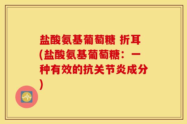 盐酸氨基葡萄糖 折耳(盐酸氨基葡萄糖：一种有效的抗关节炎成分)