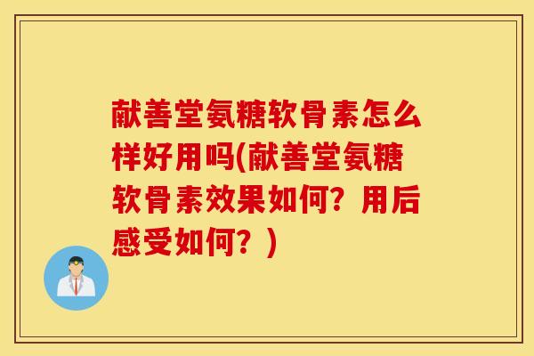 献善堂氨糖软骨素怎么样好用吗(献善堂氨糖软骨素效果如何？用后感受如何？)