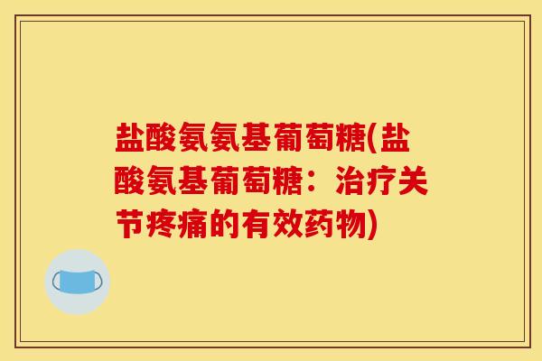 盐酸氨氨基葡萄糖(盐酸氨基葡萄糖:治疗关节疼痛的有效药物) 盐酸氨氨基葡萄糖(盐酸氨基葡萄糖:治疗关节疼痛的有效药物)