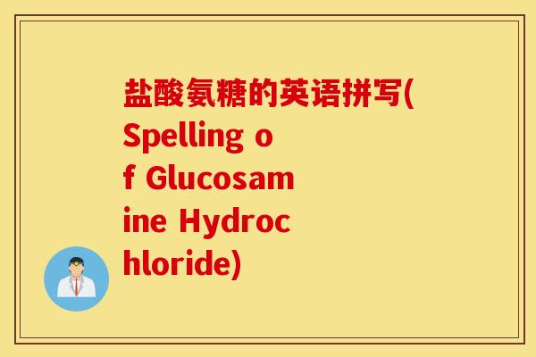 盐酸氨糖的英语拼写(Spelling of Glucosamine Hydrochloride)