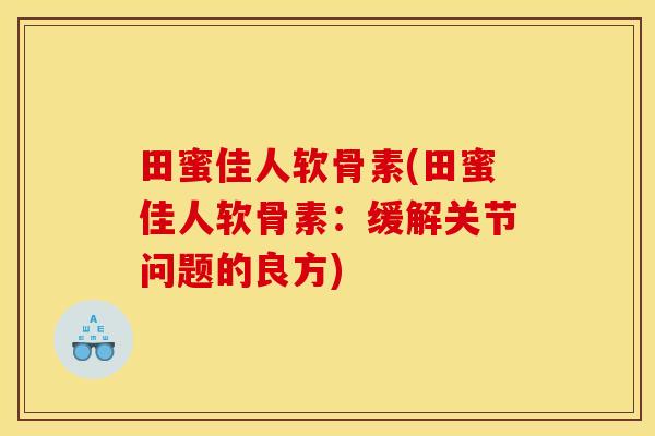 田蜜佳人软骨素(田蜜佳人软骨素：缓解关节问题的良方)