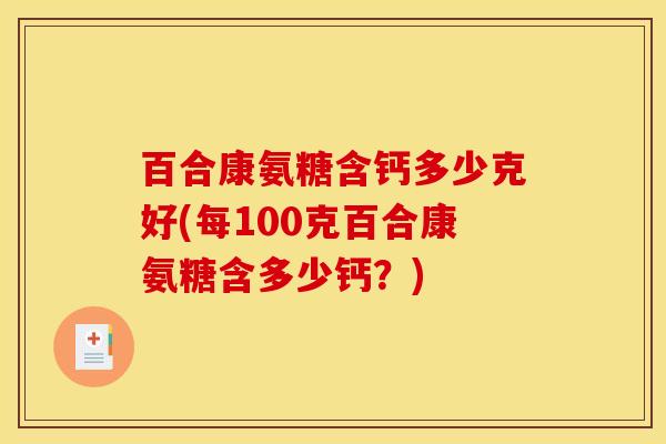 百合康氨糖含钙多少克好(每100克百合康氨糖含多少钙？)