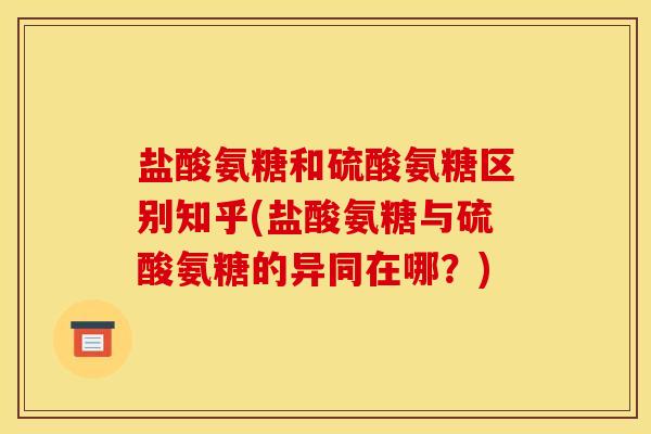 盐酸氨糖和硫酸氨糖区别知乎(盐酸氨糖与硫酸氨糖的异同在哪？)