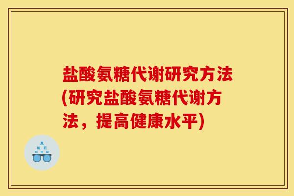 盐酸氨糖代谢研究方法(研究盐酸氨糖代谢方法，提高健康水平)