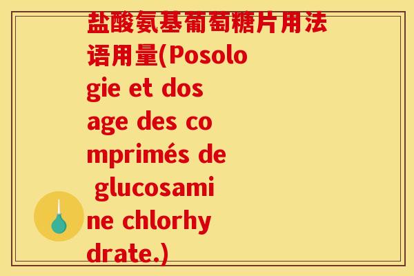 盐酸氨基葡萄糖片用法语用量(Posologie et dosage des comprimés de glucosamine chlorhydrate.)