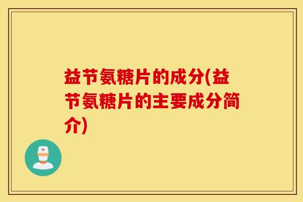 益节氨糖片的成分(益节氨糖片的主要成分简介)