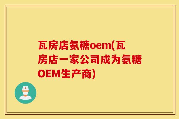 瓦房店氨糖oem(瓦房店一家公司成为氨糖OEM生产商)