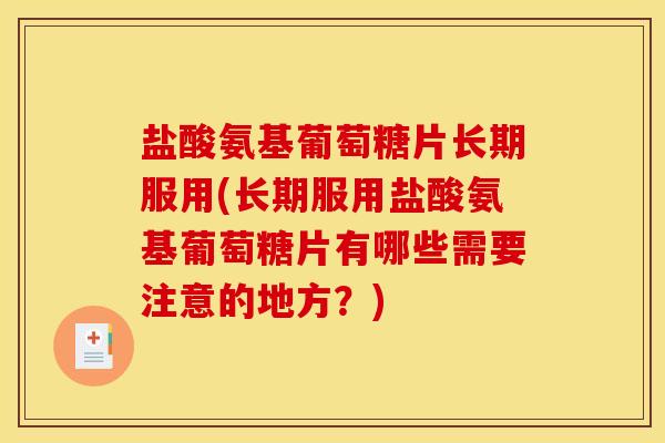 盐酸氨基葡萄糖片长期服用(长期服用盐酸氨基葡萄糖片有哪些需要注意的地方？)