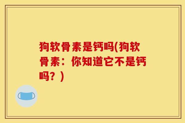 狗软骨素是钙吗(狗软骨素：你知道它不是钙吗？)