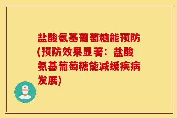 盐酸氨基葡萄糖能预防(预防效果显著：盐酸氨基葡萄糖能减缓疾病发展)
