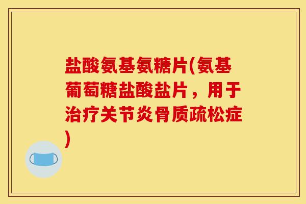 盐酸氨基氨糖片(氨基葡萄糖盐酸盐片，用于治疗关节炎骨质疏松症)