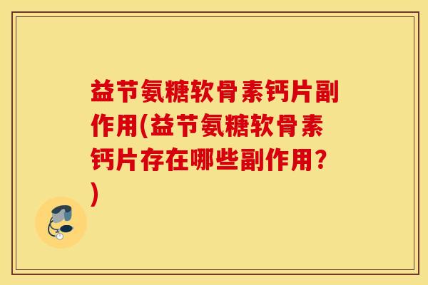 益节氨糖软骨素钙片副作用(益节氨糖软骨素钙片存在哪些副作用？)