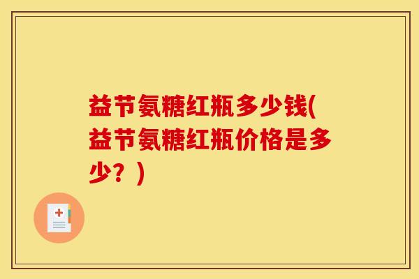 益节氨糖红瓶多少钱(益节氨糖红瓶价格是多少？)
