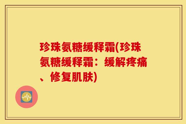 珍珠氨糖缓释霜(珍珠氨糖缓释霜：缓解疼痛、修复肌肤)