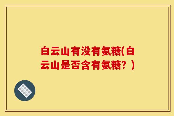 白云山有没有氨糖(白云山是否含有氨糖？)