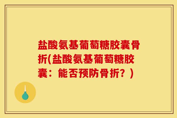 盐酸氨基葡萄糖胶囊骨折(盐酸氨基葡萄糖胶囊：能否预防骨折？)