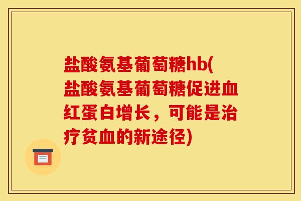 盐酸氨基葡萄糖hb(盐酸氨基葡萄糖促进血红蛋白增长，可能是治疗贫血的新途径)