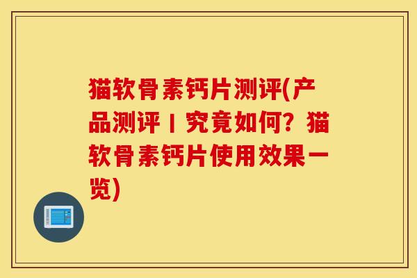 猫软骨素钙片测评(产品测评丨究竟如何？猫软骨素钙片使用效果一览)