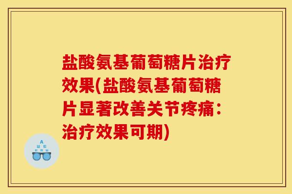 盐酸氨基葡萄糖片治疗效果(盐酸氨基葡萄糖片显著改善关节疼痛:治疗效果可期) 盐酸氨基葡萄糖片治疗效果(盐酸氨基葡萄糖片显著改善关节疼痛:治疗效果可期)