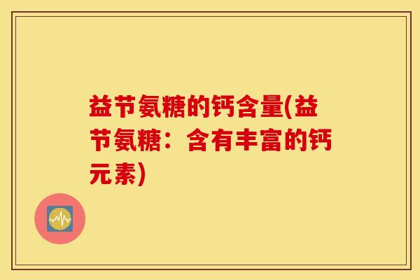 益节氨糖的钙含量(益节氨糖：含有丰富的钙元素)