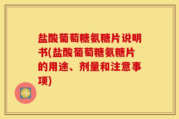 盐酸葡萄糖氨糖片说明书(盐酸葡萄糖氨糖片的用途、剂量和注意事项)