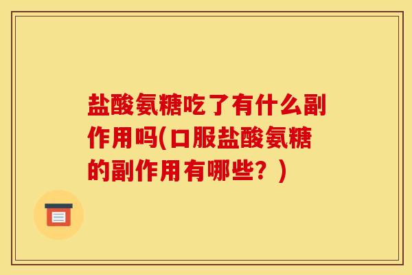 盐酸氨糖吃了有什么副作用吗(口服盐酸氨糖的副作用有哪些？)
