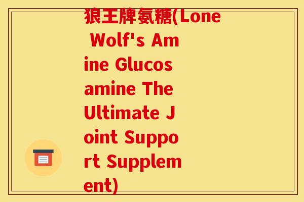 狼王牌氨糖(Lone Wolf's Amine Glucosamine The Ultimate Joint Support Supplement)