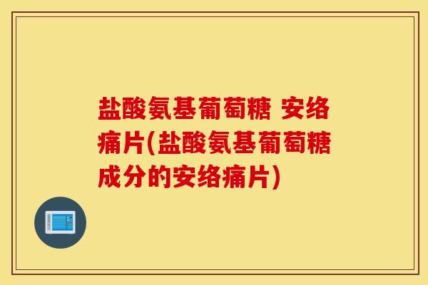 盐酸氨基葡萄糖 安络痛片(盐酸氨基葡萄糖成分的安络痛片)