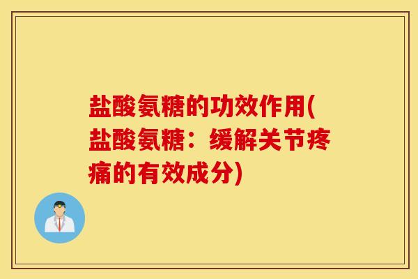 盐酸氨糖的功效作用(盐酸氨糖：缓解关节疼痛的有效成分)