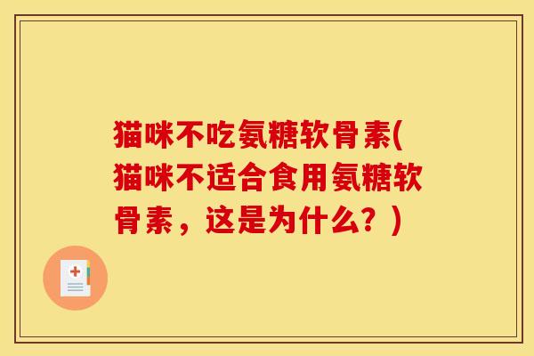 猫咪不吃氨糖软骨素(猫咪不适合食用氨糖软骨素,这是为什么?) 猫咪不吃氨糖软骨素(猫咪不适合食用氨糖软骨素,这是为什么?)