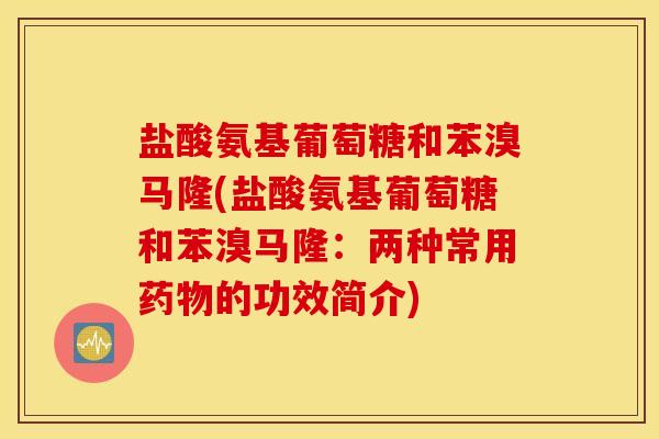 盐酸氨基葡萄糖和苯溴马隆(盐酸氨基葡萄糖和苯溴马隆:两种常用药物的功效简介) 盐酸氨基葡萄糖和苯溴马隆(盐酸氨基葡萄糖和苯溴马隆:两种常用药物的功效简介)