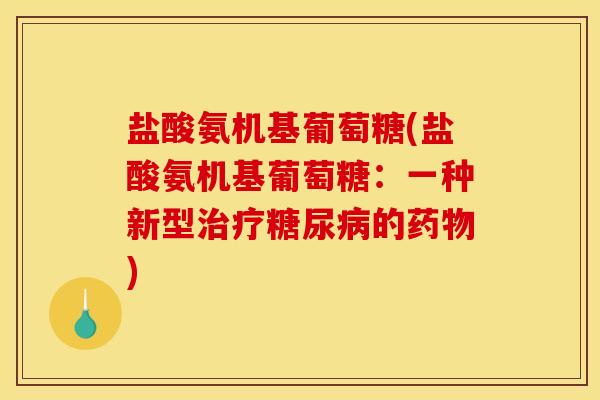 盐酸氨机基葡萄糖(盐酸氨机基葡萄糖：一种新型治疗糖尿病的药物)