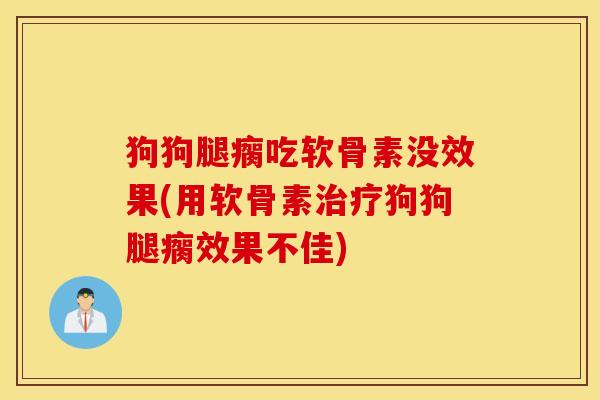 狗狗腿瘸吃软骨素没效果(用软骨素治疗狗狗腿瘸效果不佳) 狗狗腿瘸吃软骨素没效果(用软骨素治疗狗狗腿瘸效果不佳)