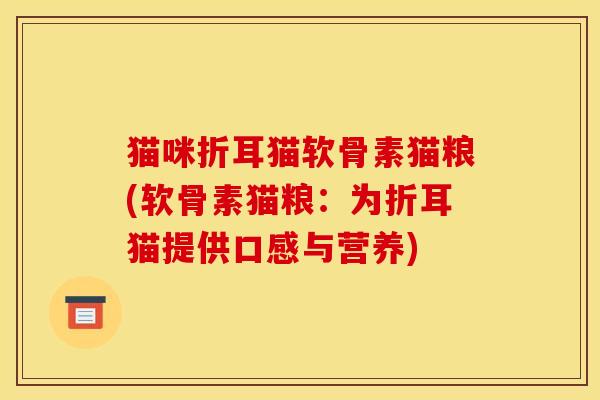 猫咪折耳猫软骨素猫粮(软骨素猫粮：为折耳猫提供口感与营养)