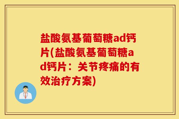盐酸氨基葡萄糖ad钙片(盐酸氨基葡萄糖ad钙片:关节疼痛的有效治疗方案) 盐酸氨基葡萄糖ad钙片(盐酸氨基葡萄糖ad钙片:关节疼痛的有效治疗方案)