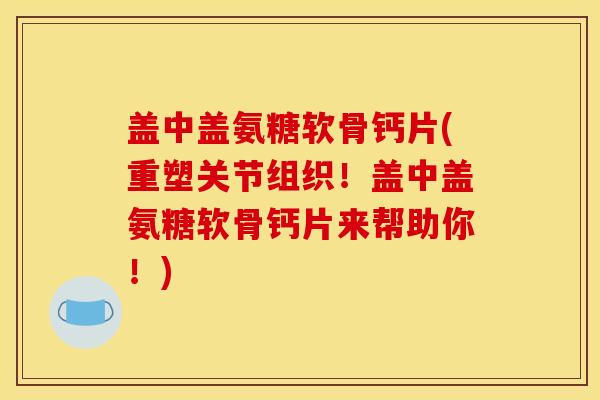 盖中盖氨糖软骨钙片(重塑关节组织！盖中盖氨糖软骨钙片来帮助你！)